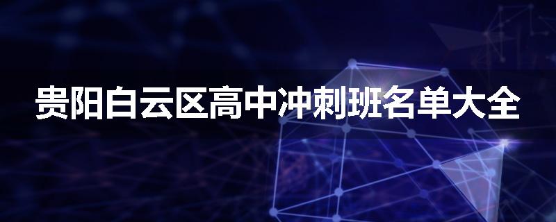 贵阳白云区高中冲刺班名单大全
