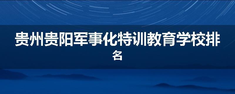 贵州贵阳军事化特训教育学校排名