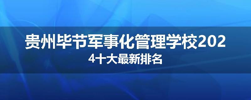 贵州毕节军事化管理学校2024十大最新排名