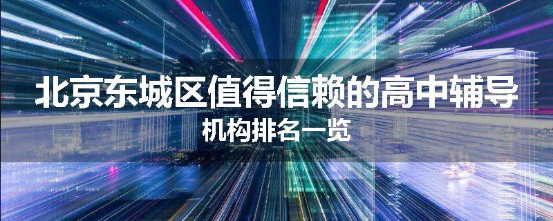 北京东城区值得信赖的高中辅导机构排名一览