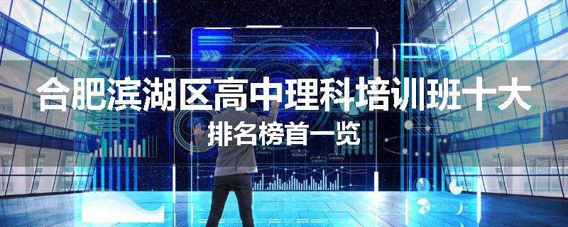 合肥滨湖区高中理科培训班十大排名榜首一览