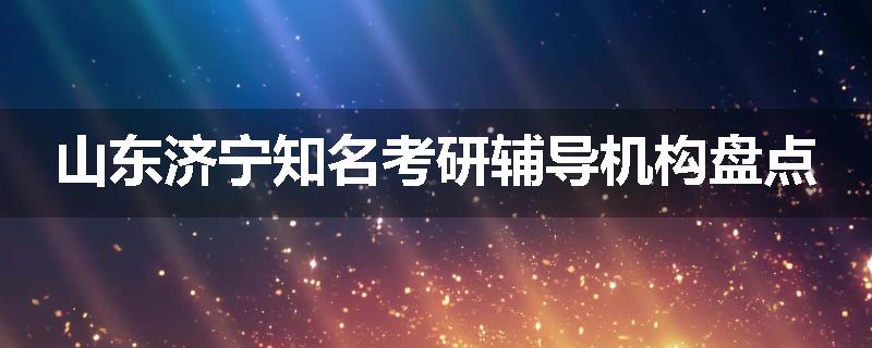 山东济宁知名考研辅导机构盘点