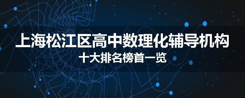 上海松江区高中数理化辅导机构十大排名榜首一览