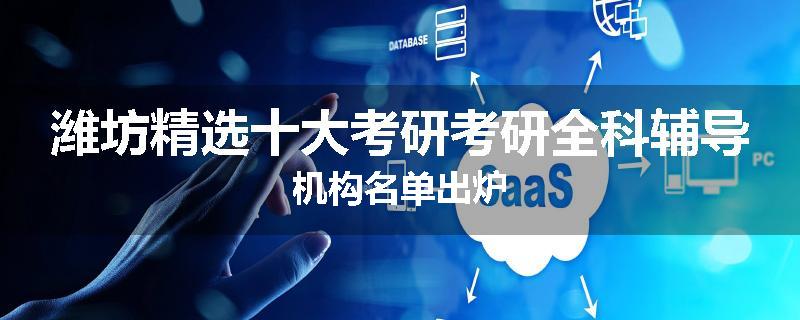 潍坊精选十大考研考研全科辅导机构名单出炉