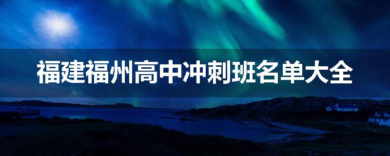 福建福州高中冲刺班名单大全