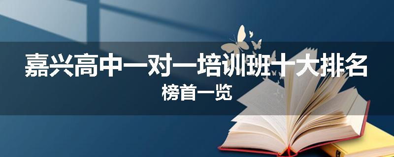 嘉兴高中一对一培训班十大排名榜首一览