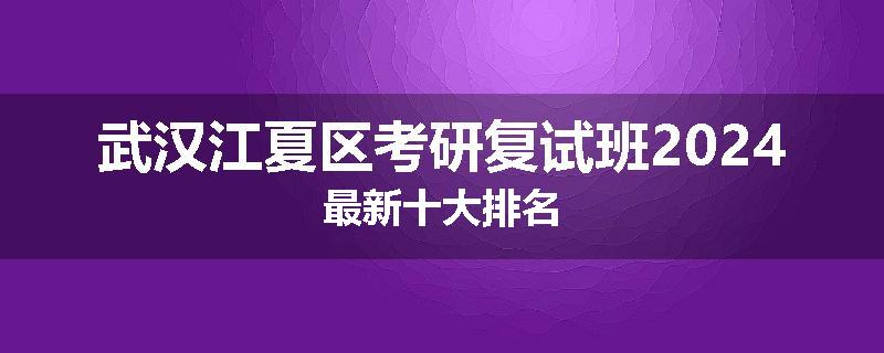 武汉江夏区考研复试班2024最新十大排名