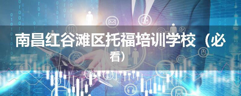 南昌红谷滩区托福培训学校（必看）