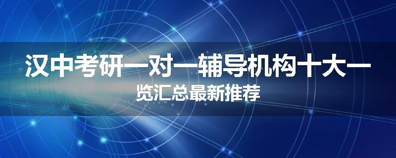 汉中考研一对一辅导机构十大一览汇总最新推荐