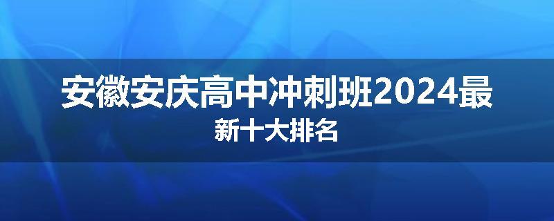 安徽安庆高中冲刺班2024最新十大排名