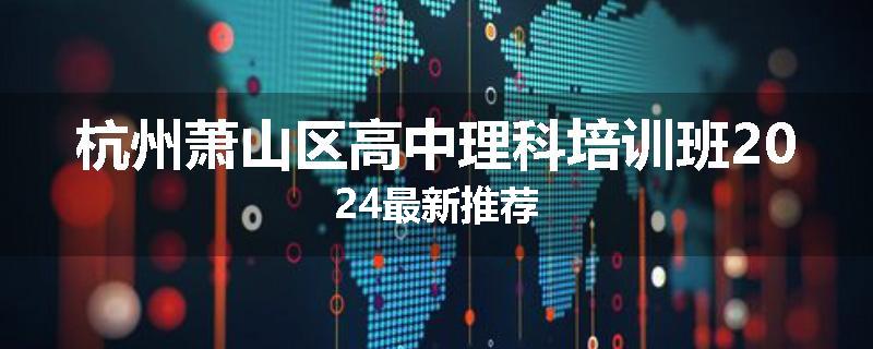 杭州萧山区高中理科培训班2024最新推荐