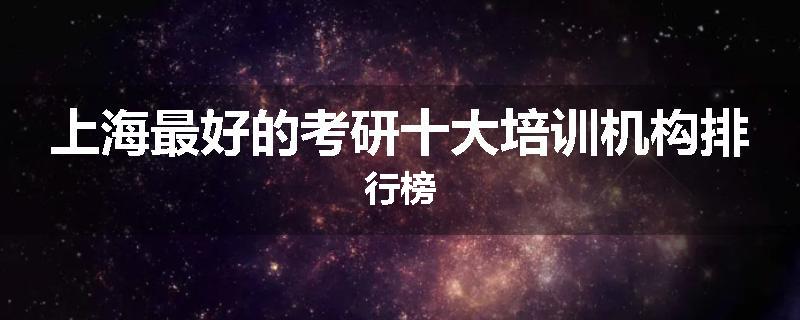 上海最好的考研十大培训机构排行榜