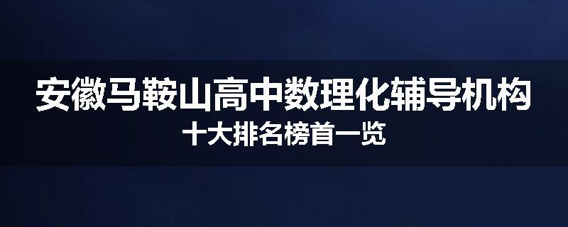 安徽马鞍山高中数理化辅导机构十大排名榜首一览
