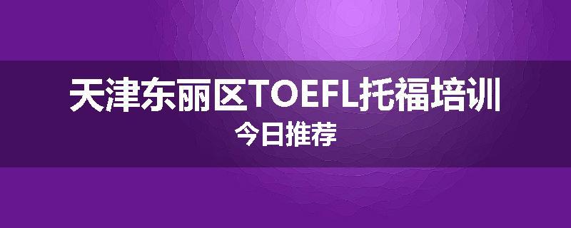 天津东丽区TOEFL托福培训今日推荐
