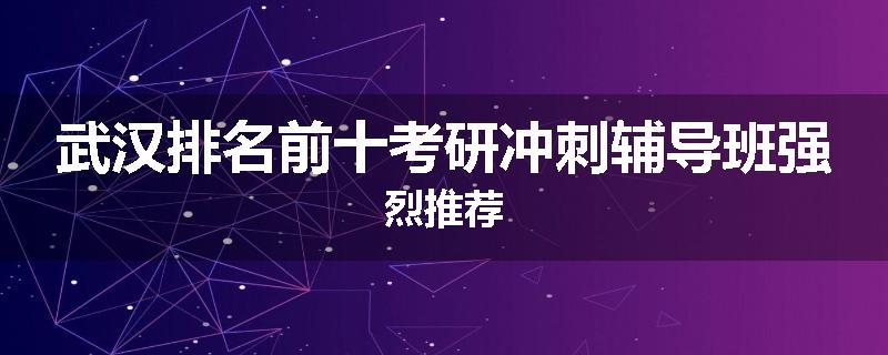 武汉排名前十考研冲刺辅导班强烈推荐