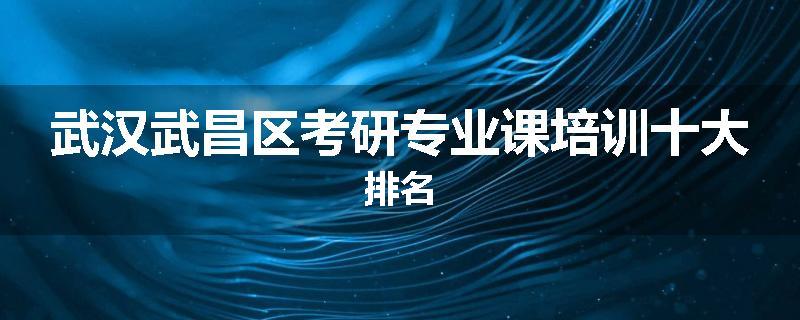 武汉武昌区考研专业课培训十大排名