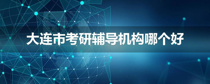 大连市考研辅导机构哪个好