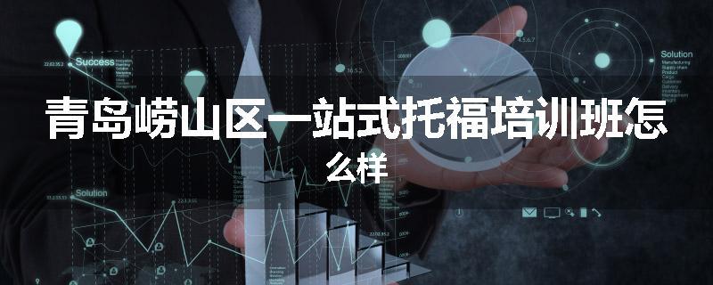 青岛崂山区一站式托福培训班怎么样