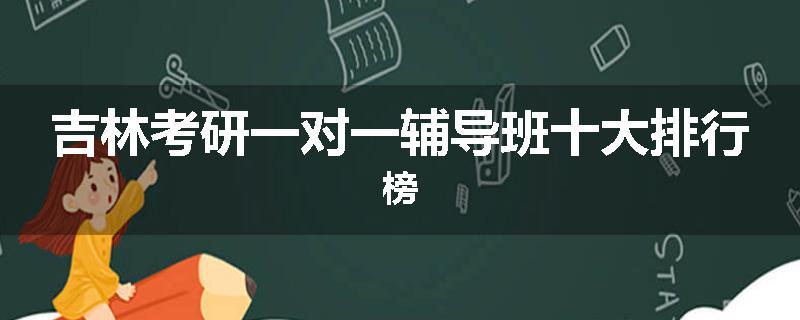 吉林考研一对一辅导班十大排行榜