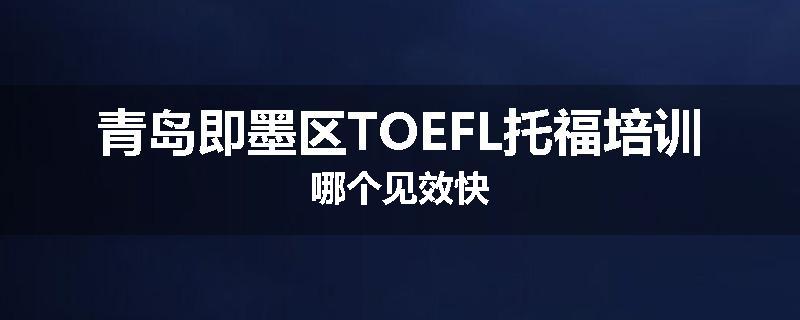 青岛即墨区TOEFL托福培训哪个见效快