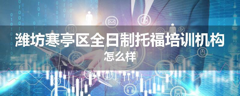 潍坊寒亭区全日制托福培训机构怎么样