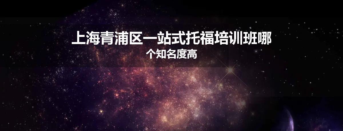 上海青浦区一站式托福培训班哪个知名度高