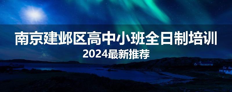 南京建邺区高中小班全日制培训2024最新推荐