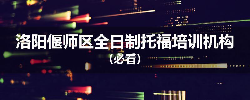 洛阳偃师区全日制托福培训机构（必看）