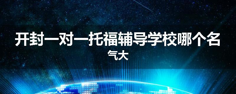开封一对一托福辅导学校哪个名气大