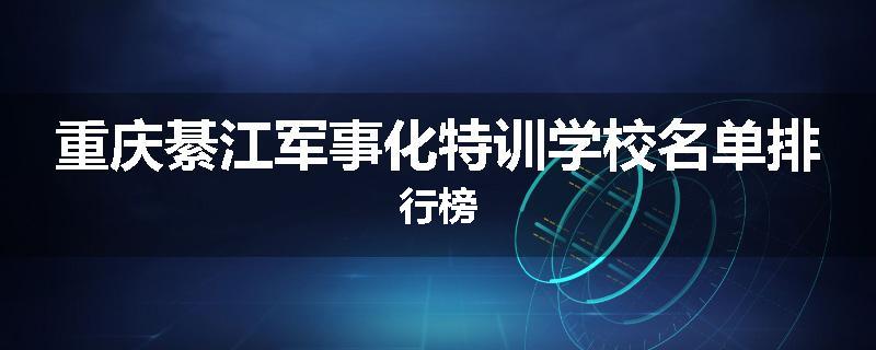重庆綦江军事化特训学校名单排行榜