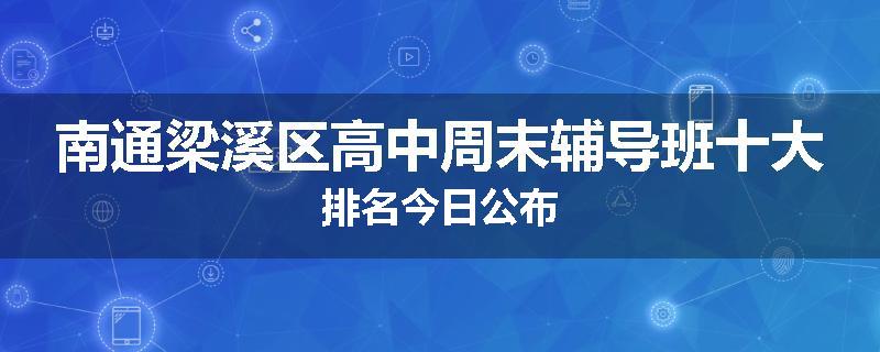 南通梁溪区高中周末辅导班十大排名今日公布