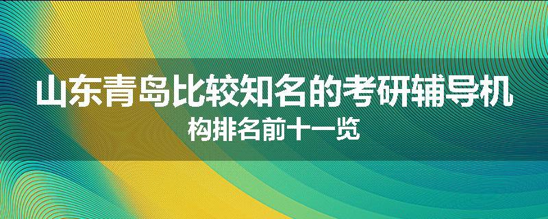 山东青岛比较知名的考研辅导机构排名前十一览