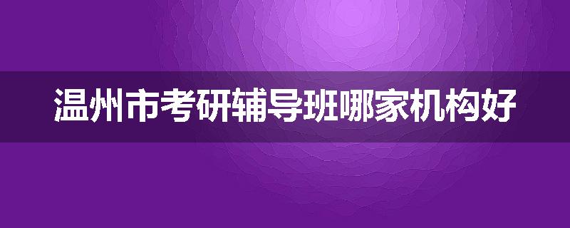 温州市考研辅导班哪家机构好