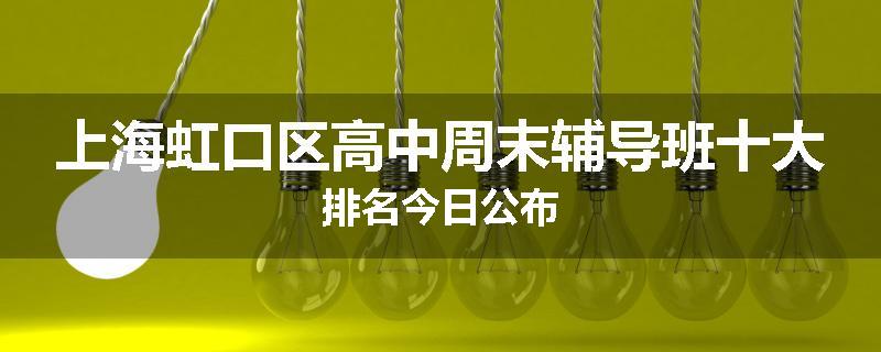 上海虹口区高中周末辅导班十大排名今日公布