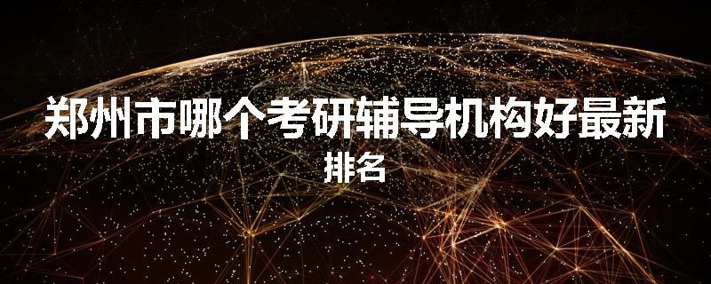 郑州市哪个考研辅导机构好最新排名