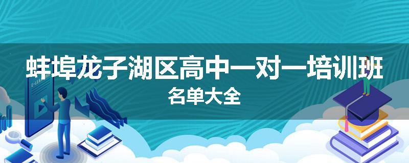 蚌埠龙子湖区高中一对一培训班名单大全