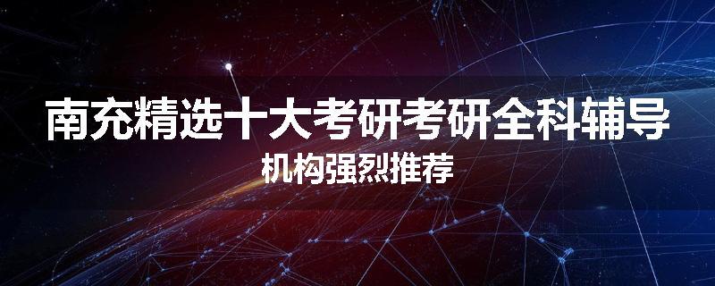 南充精选十大考研考研全科辅导机构强烈推荐