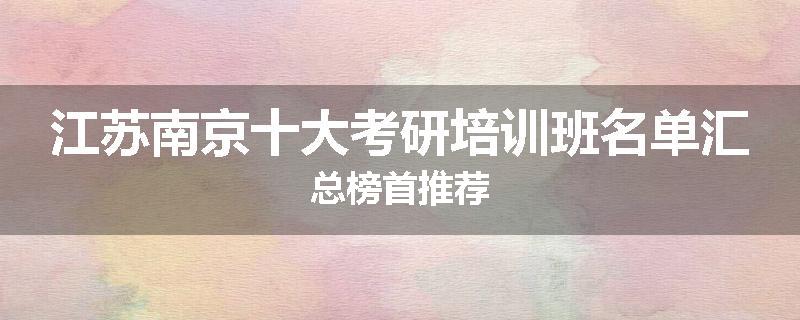 江苏南京十大考研培训班名单汇总榜首推荐