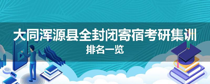 大同浑源县全封闭寄宿考研集训排名一览