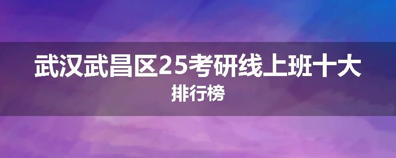 武汉武昌区25考研线上班十大排行榜