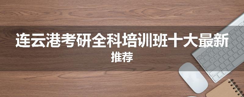 连云港考研全科培训班十大最新推荐