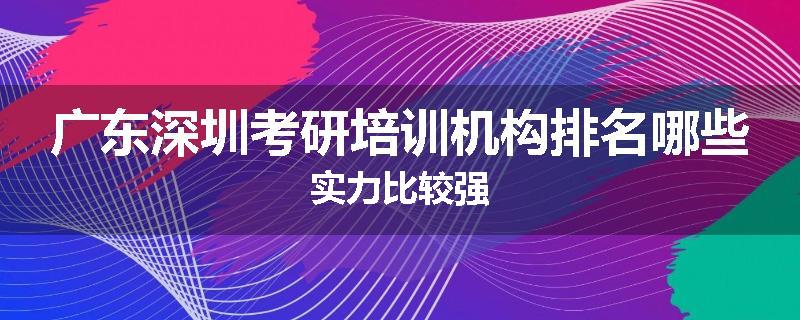 广东深圳考研培训机构排名哪些实力比较强