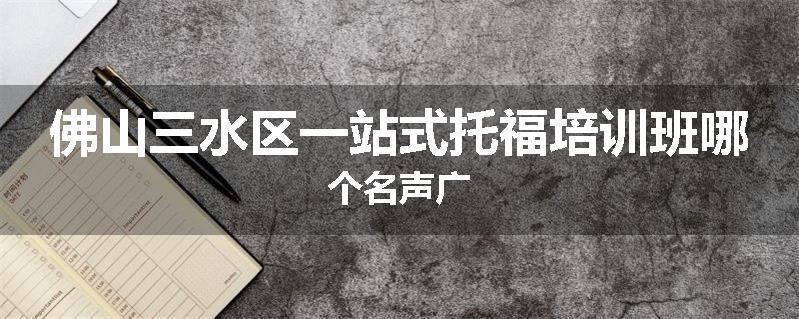 佛山三水区一站式托福培训班哪个名声广