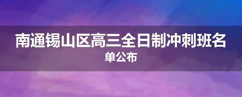南通锡山区高三全日制冲刺班名单公布