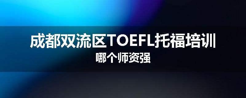 成都双流区TOEFL托福培训哪个师资强