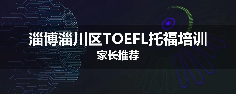 淄博淄川区TOEFL托福培训家长推荐