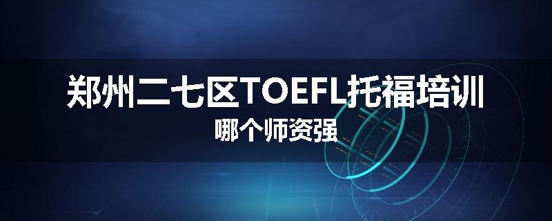 郑州二七区TOEFL托福培训哪个师资强