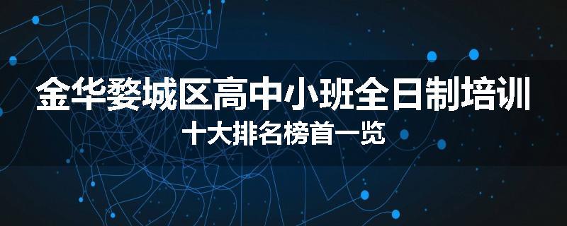 金华婺城区高中小班全日制培训十大排名榜首一览