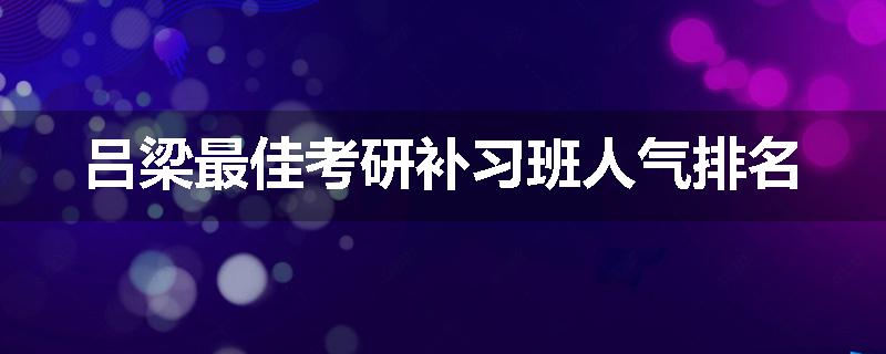 吕梁最佳考研补习班人气排名