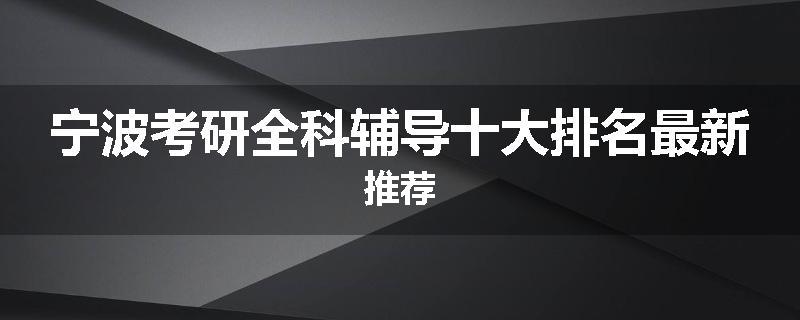 宁波考研全科辅导十大排名最新推荐